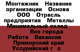 Монтажник › Название организации ­ Основа, ООО › Отрасль предприятия ­ Металлы › Минимальный оклад ­ 30 000 - Все города Работа » Вакансии   . Приморский край,Уссурийский г. о. 